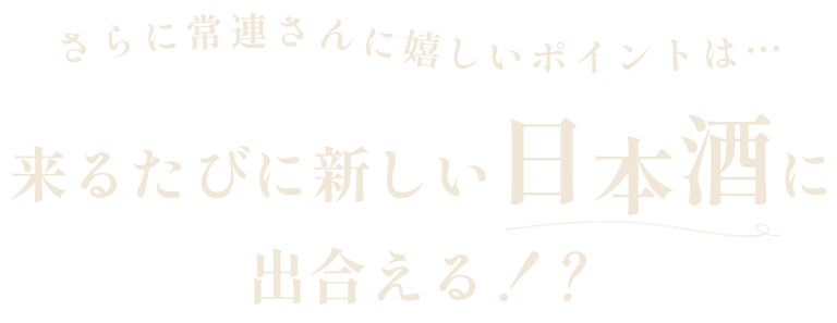 さらに常連さんに嬉しいポイントは…来るたびに新しい日本酒に出合える!?
